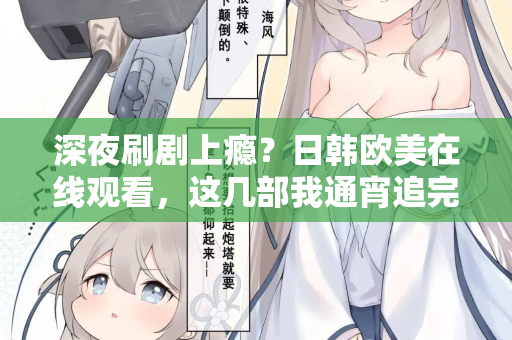 深夜刷剧上瘾?日韩欧美在线观看,这几部我通宵追完 深夜刷剧上瘾?日韩欧美在线观看,这几部我通宵追完