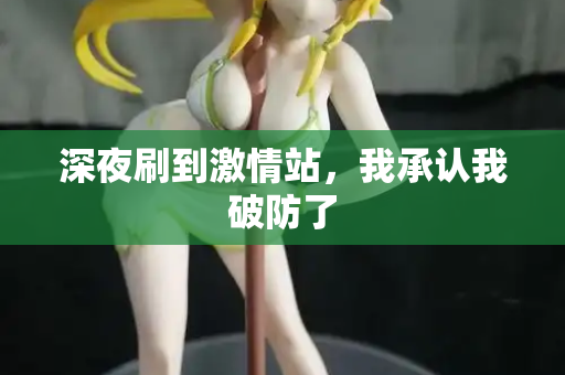 深夜刷到激情站,我承认我破防了 深夜刷到激情站,我承认我破防了