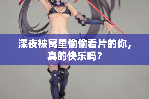 深夜被窝里偷偷看片的你，真的快乐吗？