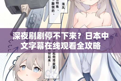 深夜刷剧停不下来?日本中文字幕在线观看全攻略 深夜刷剧停不下来?日本中文字幕在线观看全攻略