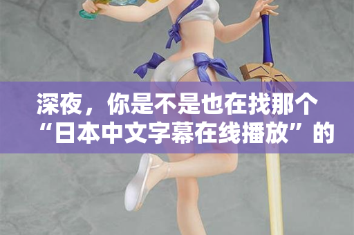 深夜，你是不是也在找那个“日本中文字幕在线播放”的入口？