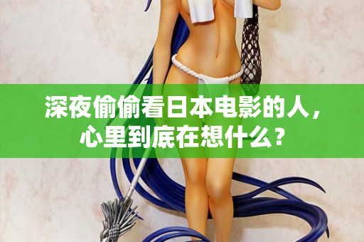 深夜偷偷看日本电影的人，心里到底在想什么？