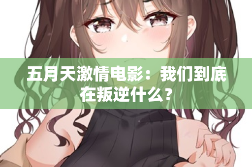 五月天激情电影：我们到底在叛逆什么？