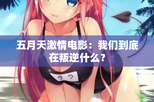 五月天激情电影：我们到底在叛逆什么？