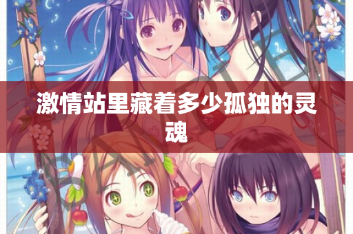 激情站里藏着多少孤独的灵魂 激情站里藏着多少孤独的灵魂