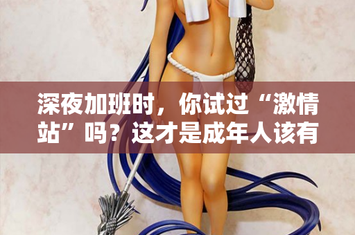 深夜加班时，你试过“激情站”吗？这才是成年人该有的充电方式
