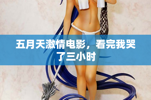 五月天激情电影,看完我哭了三小时 五月天激情电影,看完我哭了三小时