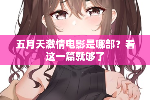 五月天激情电影是哪部？看这一篇就够了