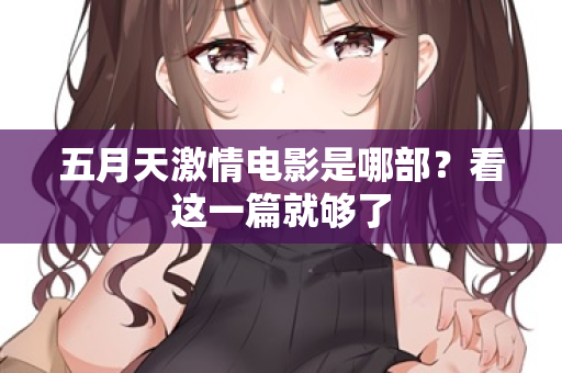 五月天激情电影是哪部？看这一篇就够了