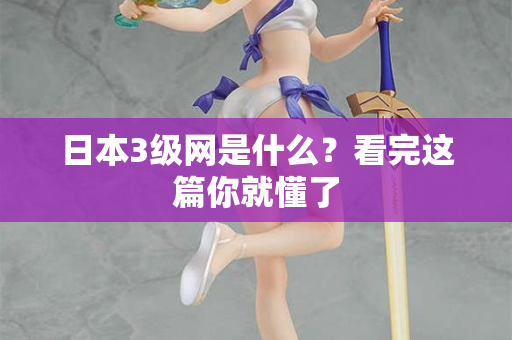 日本3级网是什么？看完这篇你就懂了