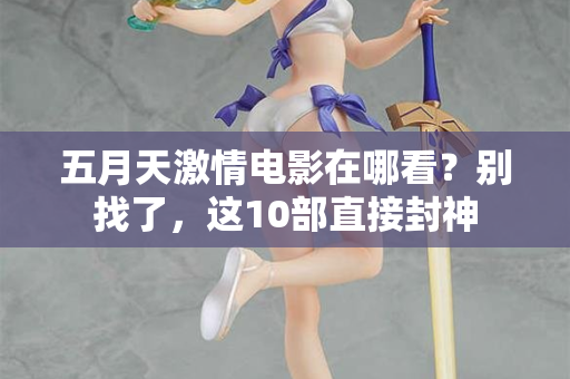 五月天激情电影在哪看？别找了，这10部直接封神