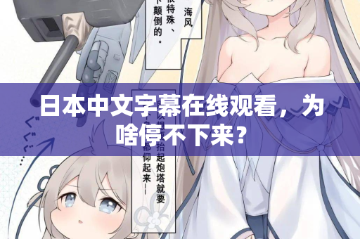 日本中文字幕在线观看，为啥停不下来？