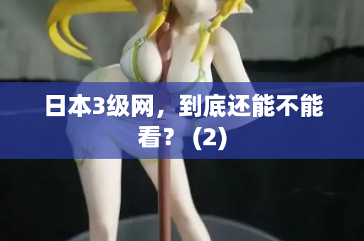 日本3级网，到底还能不能看？ (2)