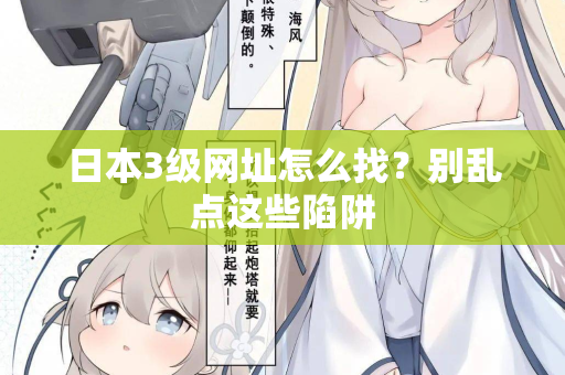 日本3级网址怎么找?别乱点这些陷阱 日本3级网址怎么找?别乱点这些陷阱