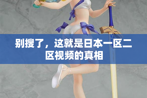 别搜了,这就是日本一区二区视频的真相 别搜了,这就是日本一区二区视频的真相