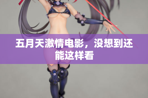 五月天激情电影，没想到还能这样看