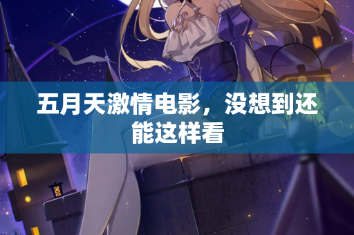 五月天激情电影，没想到还能这样看