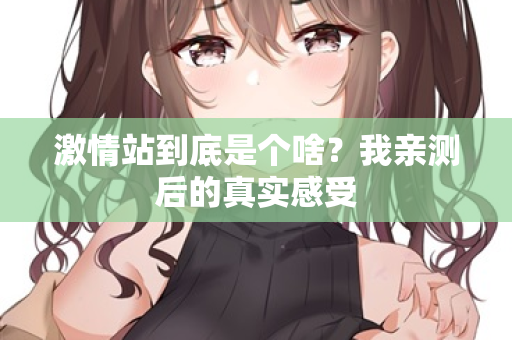 激情站到底是个啥？我亲测后的真实感受