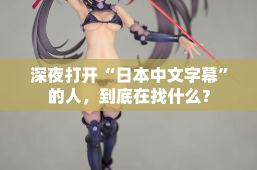 深夜打开“日本中文字幕”的人，到底在找什么？