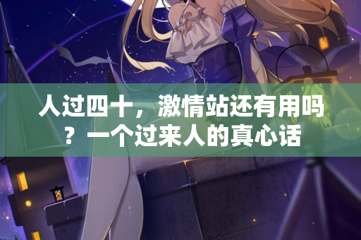人过四十，激情站还有用吗？一个过来人的真心话