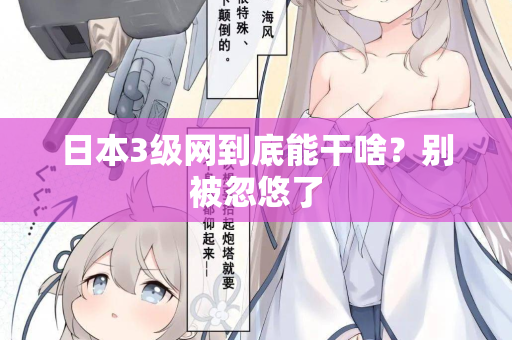 日本3级网到底能干啥?别被忽悠了 日本3级网到底能干啥?别被忽悠了