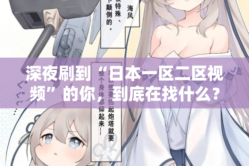 深夜刷到“日本一区二区视频”的你,到底在找什么? 深夜刷到“日本一区二区视频”的你,到底在找什么?