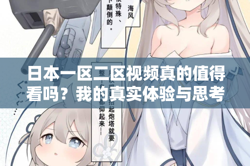 日本一区二区视频真的值得看吗?我的真实体验与思考 日本一区二区视频真的值得看吗?我的真实体验与思考