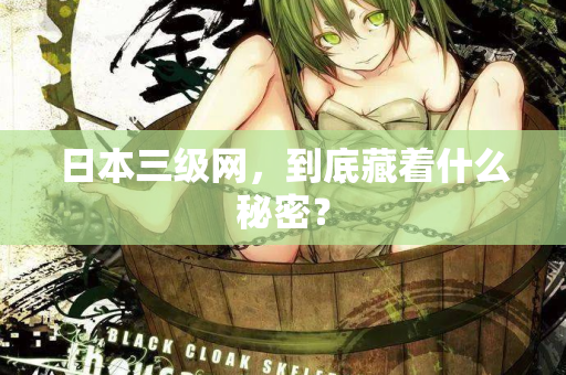 日本三级网，到底藏着什么秘密？