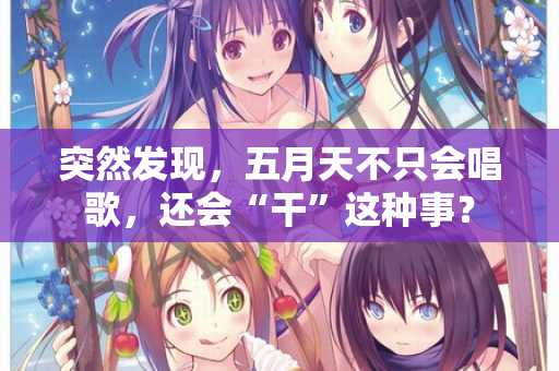 突然发现,五月天不只会唱歌,还会“干”这种事? 突然发现,五月天不只会唱歌,还会“干”这种事?