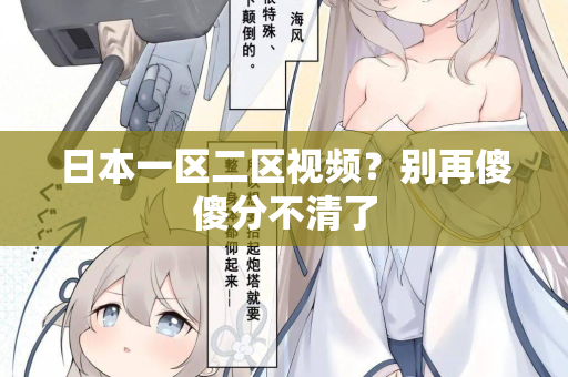日本一区二区视频？别再傻傻分不清了
