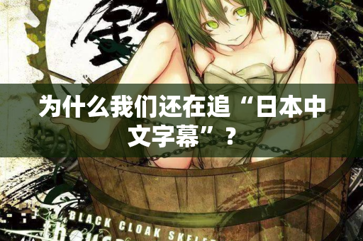 为什么我们还在追“日本中文字幕”? 为什么我们还在追“日本中文字幕”?
