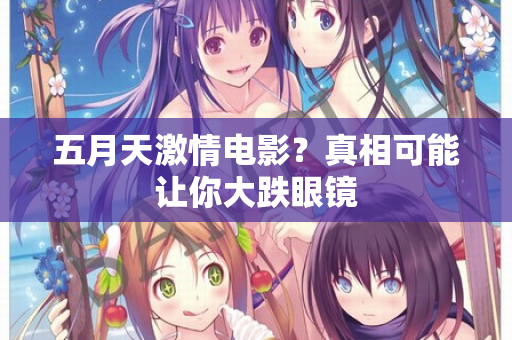五月天激情电影？真相可能让你大跌眼镜
