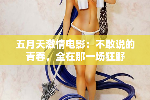 五月天激情电影：不敢说的青春，全在那一场狂野