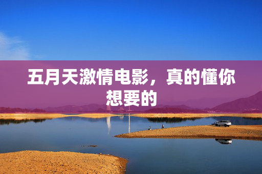 五月天激情电影,真的懂你想要的 五月天激情电影,真的懂你想要的