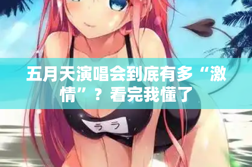 五月天演唱会到底有多“激情”?看完我懂了 五月天演唱会到底有多“激情”?看完我懂了