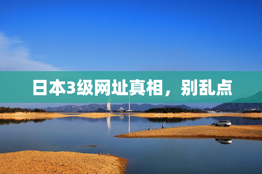 日本3级网址真相,别乱点 日本3级网址真相,别乱点