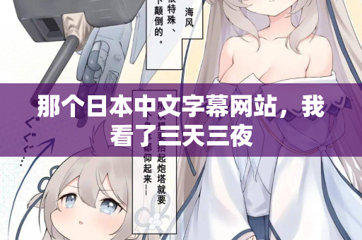 那个日本中文字幕网站,我看了三天三夜 那个日本中文字幕网站,我看了三天三夜