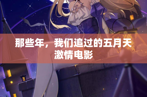 那些年,我们追过的五月天激情电影 那些年,我们追过的五月天激情电影