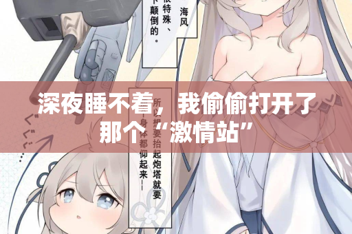 深夜睡不着,我偷偷打开了那个“激情站” 深夜睡不着,我偷偷打开了那个“激情站”