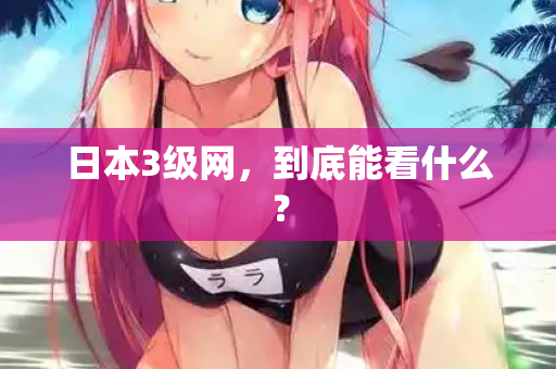 日本3级网，到底能看什么？