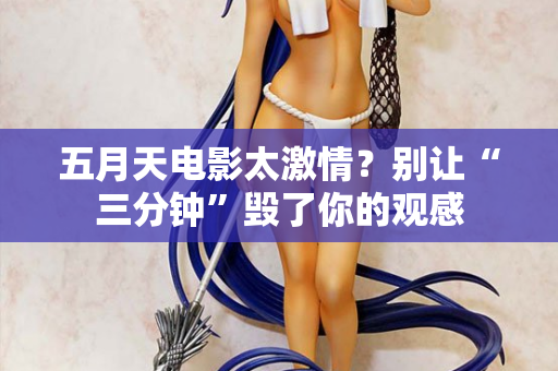 五月天电影太激情?别让“三分钟”毁了你的观感 五月天电影太激情?别让“三分钟”毁了你的观感