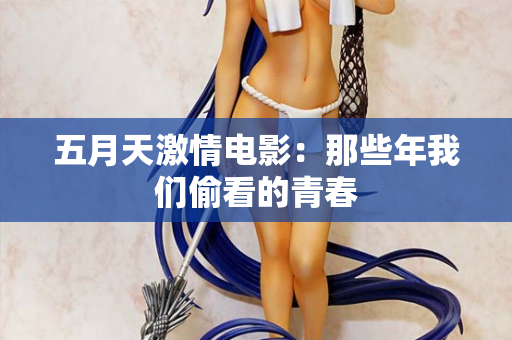 五月天激情电影：那些年我们偷看的青春