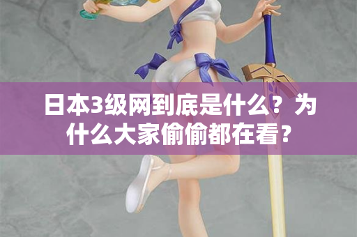 日本3级网到底是什么？为什么大家偷偷都在看？