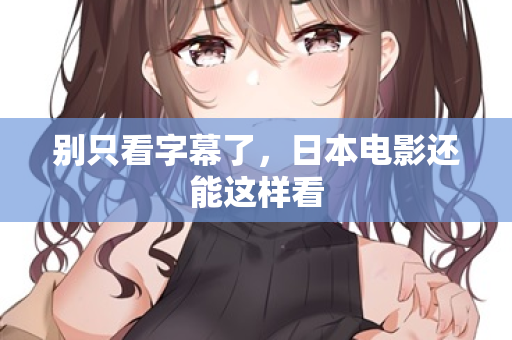 别只看字幕了,日本电影还能这样看 别只看字幕了,日本电影还能这样看