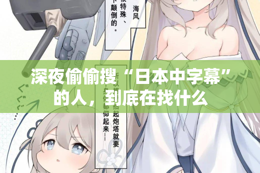 深夜偷偷搜“日本中字幕”的人,到底在找什么 深夜偷偷搜“日本中字幕”的人,到底在找什么