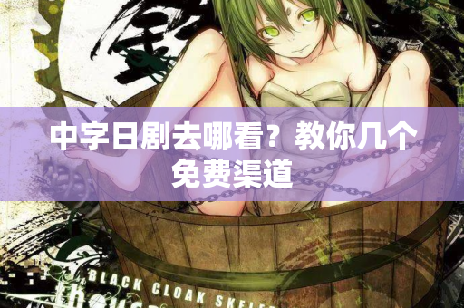 中字日剧去哪看?教你几个免费渠道 中字日剧去哪看?教你几个免费渠道