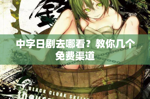 中字日剧去哪看?教你几个免费渠道 中字日剧去哪看?教你几个免费渠道