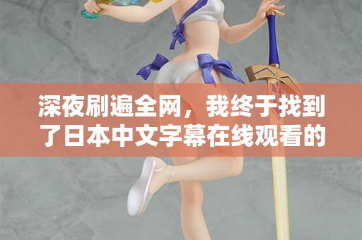 深夜刷遍全网,我终于找到了日本中文字幕在线观看的隐藏入口 深夜刷遍全网,我终于找到了日本中文字幕在线观看的隐藏入口