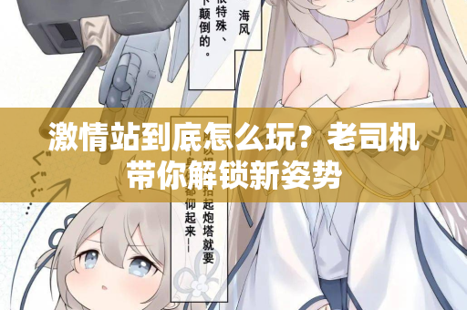 激情站到底怎么玩?老司机带你解锁新姿势 激情站到底怎么玩?老司机带你解锁新姿势