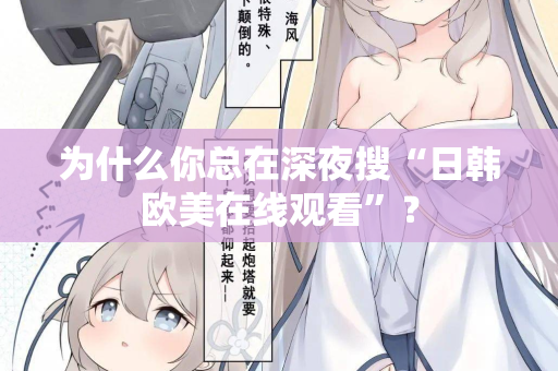 为什么你总在深夜搜“日韩欧美在线观看”? 为什么你总在深夜搜“日韩欧美在线观看”?